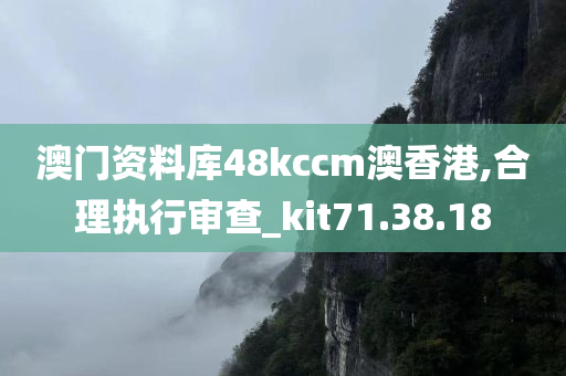 澳门资料库48kccm澳香港,合理执行审查_kit71.38.18