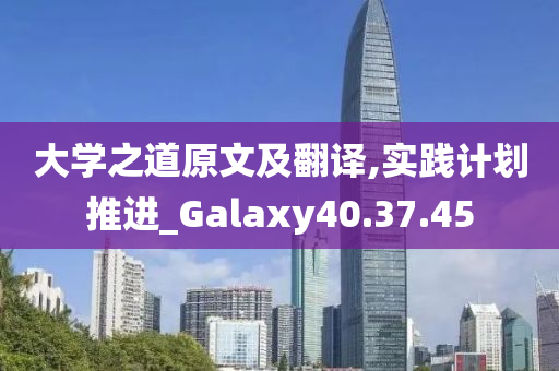 大学之道原文及翻译,实践计划推进_Galaxy40.37.45