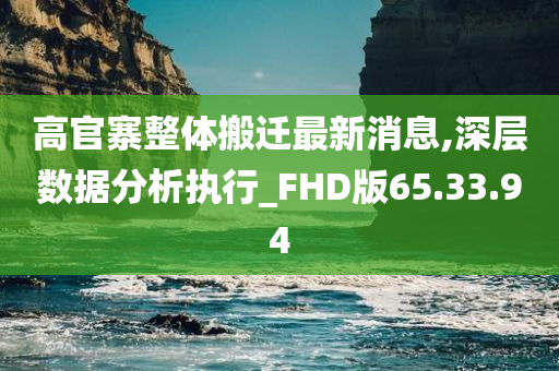 高官寨整体搬迁最新消息,深层数据分析执行_FHD版65.33.94