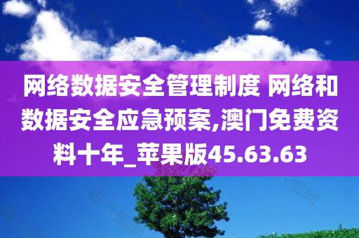 网络数据安全管理制度 网络和数据安全应急预案,澳门免费资料十年_苹果版45.63.63