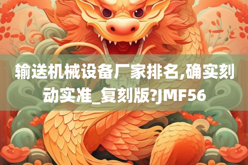 输送机械设备厂家排名,确实刻动实准_复刻版?JMF56