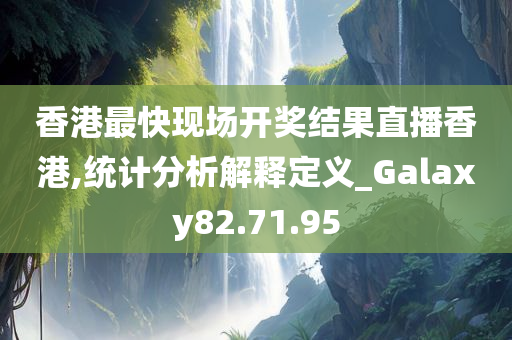 香港最快现场开奖结果直播香港,统计分析解释定义_Galaxy82.71.95