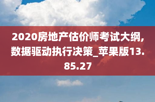 2020房地产估价师考试大纲,数据驱动执行决策_苹果版13.85.27