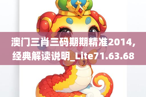 澳门三肖三码期期精准2014,经典解读说明_Lite71.63.68