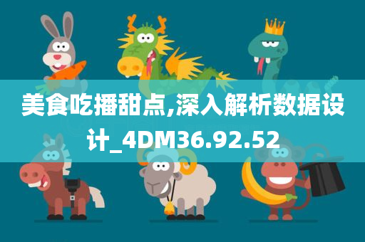 美食吃播甜点,深入解析数据设计_4DM36.92.52