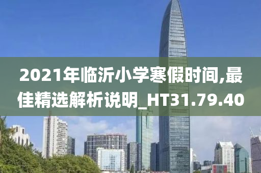 2021年临沂小学寒假时间,最佳精选解析说明_HT31.79.40