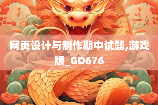 网页设计与制作期中试题,游戏版_GD676