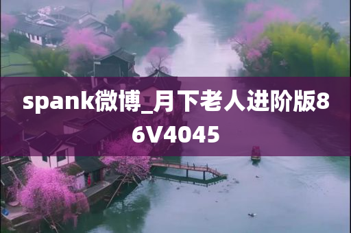 spank微博_月下老人进阶版86V4045