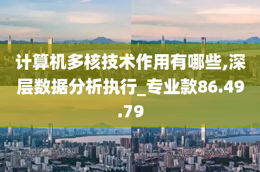 计算机多核技术作用有哪些,深层数据分析执行_专业款86.49.79