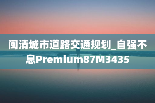 闽清城市道路交通规划_自强不息Premium87M3435