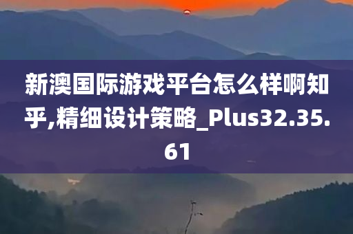 新澳国际游戏平台怎么样啊知乎,精细设计策略_Plus32.35.61