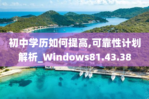 初中学历如何提高,可靠性计划解析_Windows81.43.38