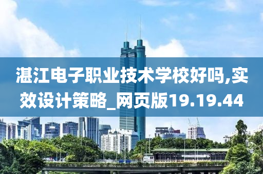 湛江电子职业技术学校好吗,实效设计策略_网页版19.19.44