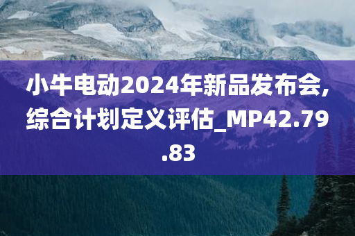 小牛电动2024年新品发布会,综合计划定义评估_MP42.79.83