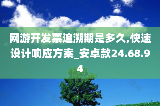 网游开发票追溯期是多久,快速设计响应方案_安卓款24.68.94