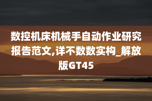 数控机床机械手自动作业研究报告范文,详不数数实构_解放版GT45