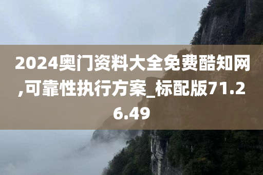 2024奥门资料大全免费酷知网,可靠性执行方案_标配版71.26.49