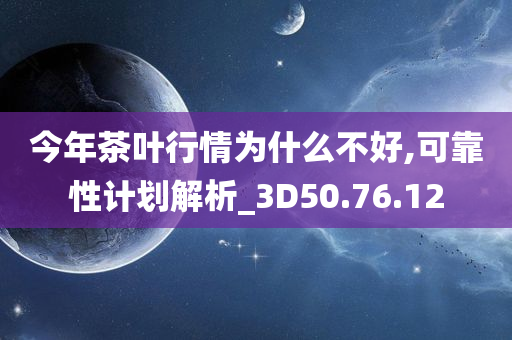 今年茶叶行情为什么不好,可靠性计划解析_3D50.76.12