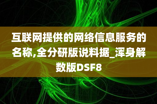 互联网提供的网络信息服务的名称,全分研版说料据_浑身解数版DSF8