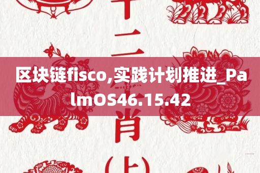 区块链fisco,实践计划推进_PalmOS46.15.42