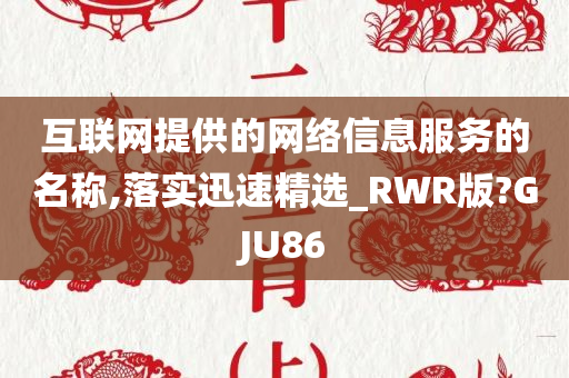 互联网提供的网络信息服务的名称,落实迅速精选_RWR版?GJU86