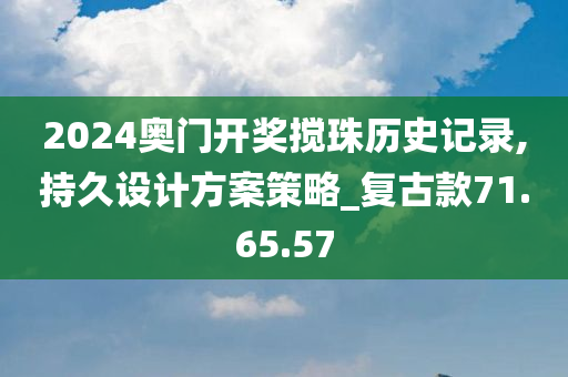 2024奥门开奖搅珠历史记录,持久设计方案策略_复古款71.65.57