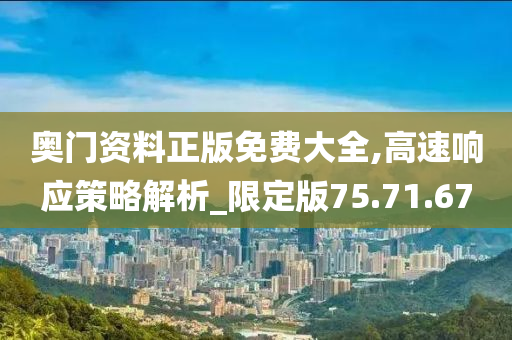 奥门资料正版免费大全,高速响应策略解析_限定版75.71.67