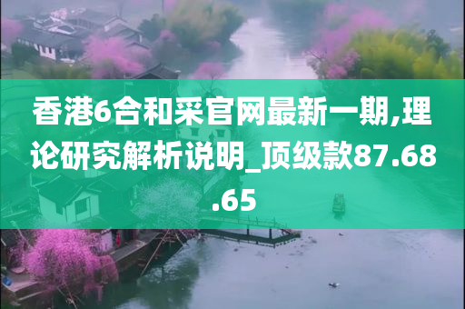 香港6合和采官网最新一期,理论研究解析说明_顶级款87.68.65