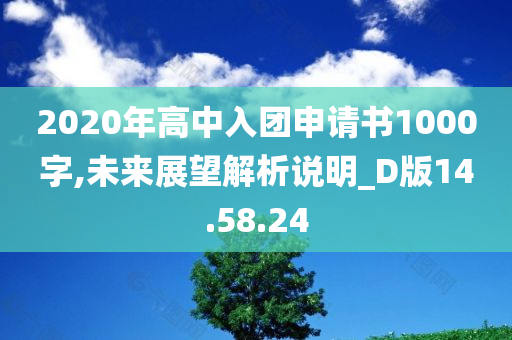 2020年高中入团申请书1000字,未来展望解析说明_D版14.58.24