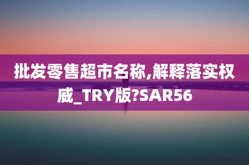 批发零售超市名称,解释落实权威_TRY版?SAR56