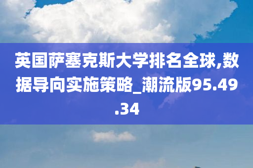 英国萨塞克斯大学排名全球,数据导向实施策略_潮流版95.49.34