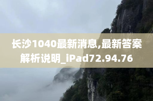 长沙1040最新消息,最新答案解析说明_iPad72.94.76