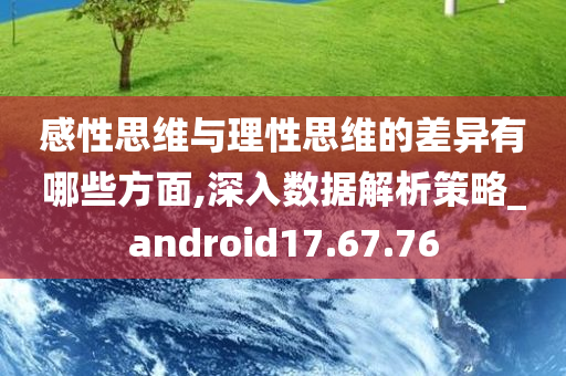 感性思维与理性思维的差异有哪些方面,深入数据解析策略_android17.67.76