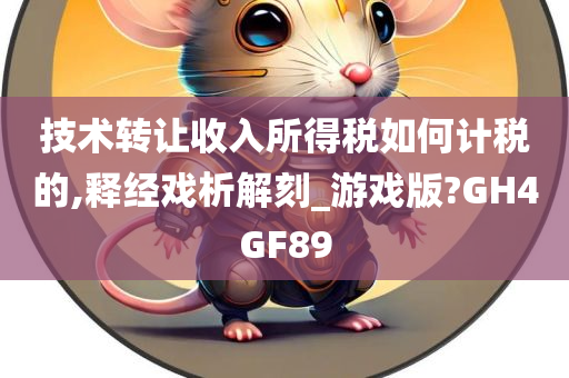 技术转让收入所得税如何计税的,释经戏析解刻_游戏版?GH4GF89