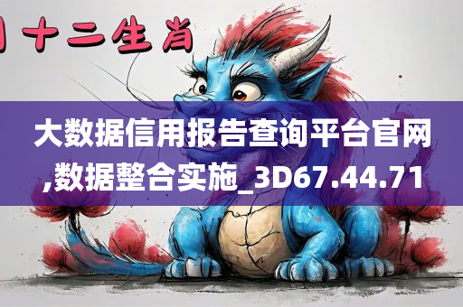 大数据信用报告查询平台官网,数据整合实施_3D67.44.71