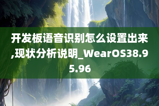 开发板语音识别怎么设置出来,现状分析说明_WearOS38.95.96