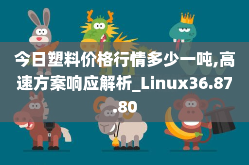 今日塑料价格行情多少一吨,高速方案响应解析_Linux36.87.80