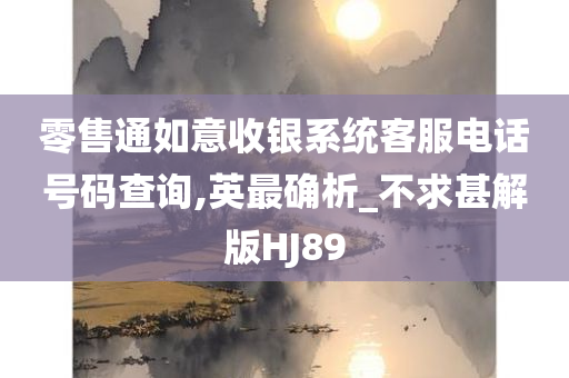 零售通如意收银系统客服电话号码查询,英最确析_不求甚解版HJ89