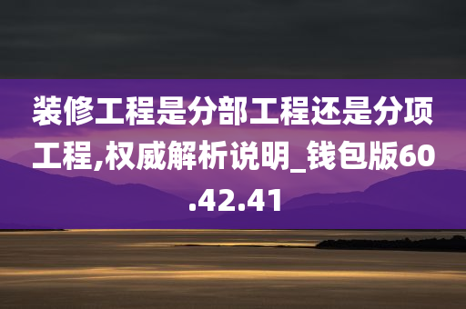 装修工程是分部工程还是分项工程,权威解析说明_钱包版60.42.41