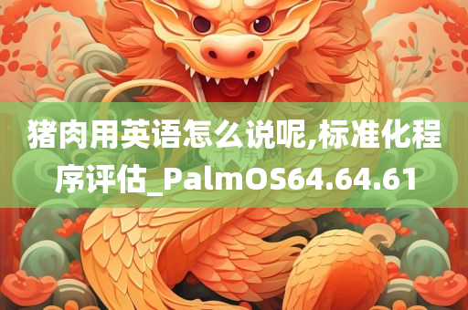 猪肉用英语怎么说呢,标准化程序评估_PalmOS64.64.61