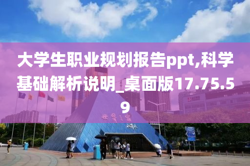 大学生职业规划报告ppt,科学基础解析说明_桌面版17.75.59