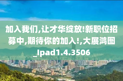 加入我们,让才华绽放!新职位招募中,期待你的加入!,大展鸿图_Ipad1.4.3506