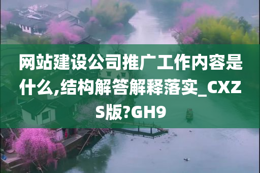 网站建设公司推广工作内容是什么,结构解答解释落实_CXZS版?GH9