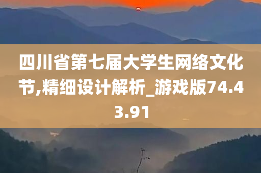 四川省第七届大学生网络文化节,精细设计解析_游戏版74.43.91