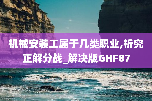 机械安装工属于几类职业,析究正解分战_解决版GHF87