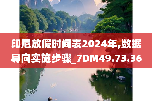 印尼放假时间表2024年,数据导向实施步骤_7DM49.73.36