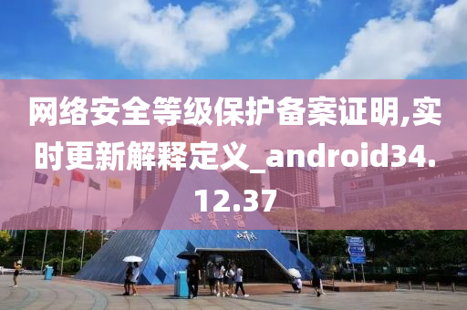 网络安全等级保护备案证明,实时更新解释定义_android34.12.37