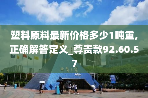 塑料原料最新价格多少1吨重,正确解答定义_尊贵款92.60.57