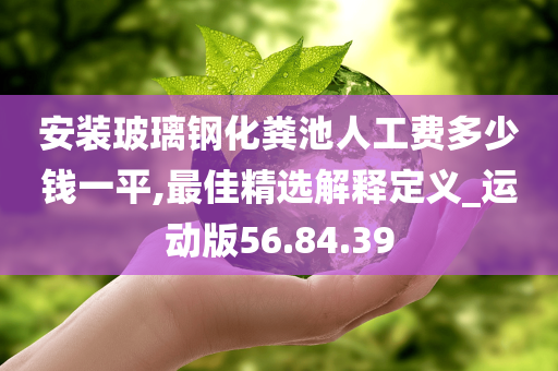 安装玻璃钢化粪池人工费多少钱一平,最佳精选解释定义_运动版56.84.39