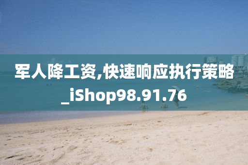 军人降工资,快速响应执行策略_iShop98.91.76